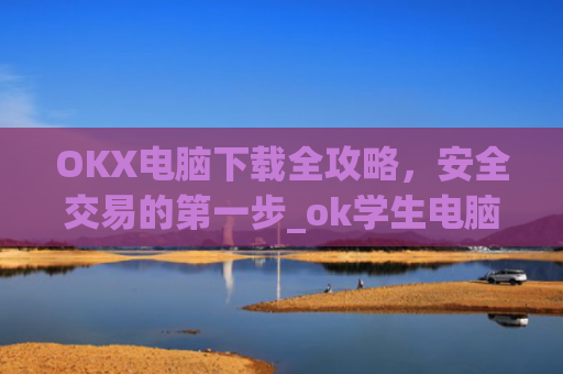 OKX电脑下载全攻略，安全交易的第一步_ok学生电脑怎么下载