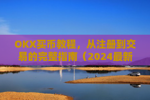 OKX买币教程,从注册到交易的完整指南(2024最新版)ok如何买币