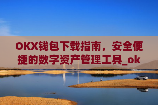 OKX钱包下载指南，安全便捷的数字资产管理工具_ok钱包app