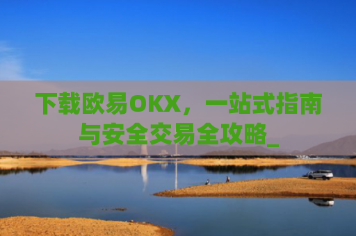 下载欧易OKX，一站式指南与安全交易全攻略_