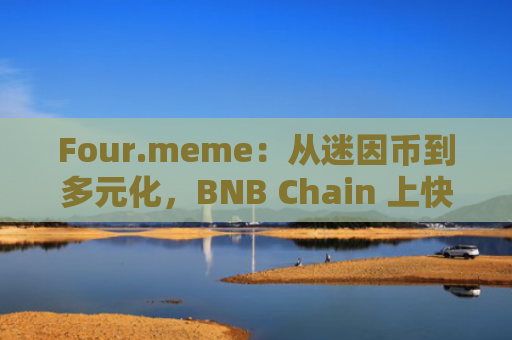Four.meme：从迷因币到多元化，BNB Chain 上快速崛起的项目孵化器