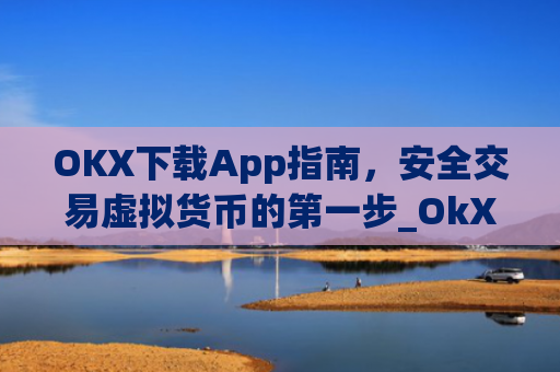 OKX下载App指南，安全交易虚拟货币的第一步_OkX下载安卓