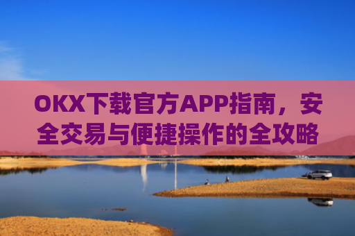 OKX下载官方APP指南,安全交易与便捷操作的全攻略_oklok app下载