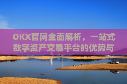 OKX官网全面解析,一站式数字资产交易平台的优势与使用指南_okx官网最新版本.更新版.中国
