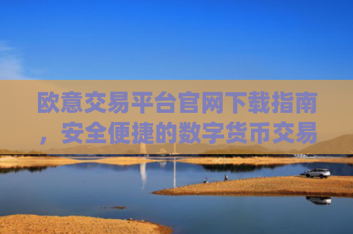 欧意交易平台官网下载指南，安全便捷的数字货币交易入口_
