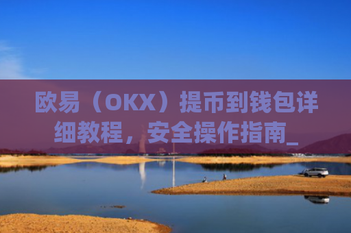 欧易（OKX）提币到钱包详细教程，安全操作指南_
