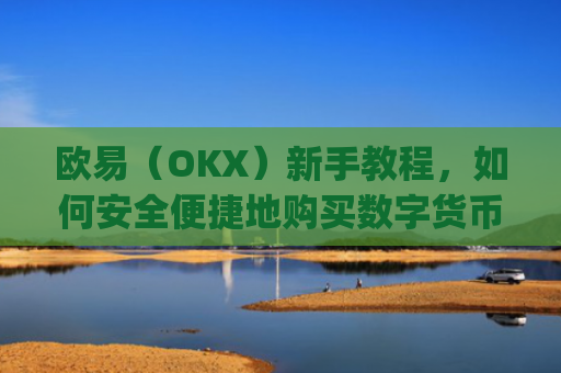 欧易（OKX）新手教程，如何安全便捷地购买数字货币_易欧怎么买币