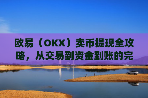 欧易（OKX）卖币提现全攻略，从交易到资金到账的完整指南_