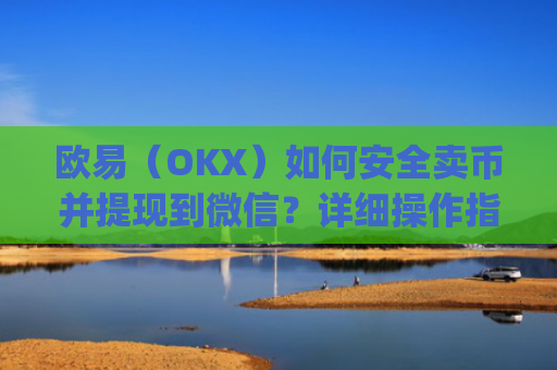 欧易（OKX）如何安全卖币并提现到微信？详细操作指南_