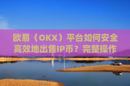 欧易（OKX）平台如何安全高效地出售IP币？完整操作指南与注意事项_