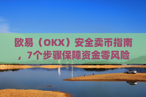 欧易（OKX）安全卖币指南，7个步骤保障资金零风险_