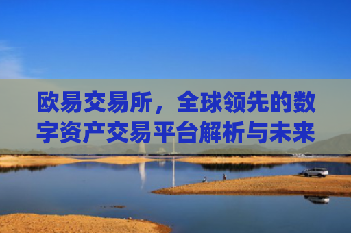 欧易交易所，全球领先的数字资产交易平台解析与未来展望_