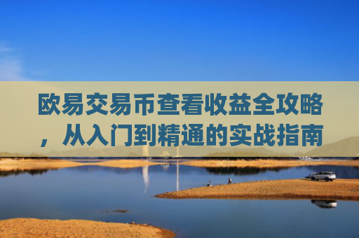 欧易交易币查看收益全攻略，从入门到精通的实战指南_
