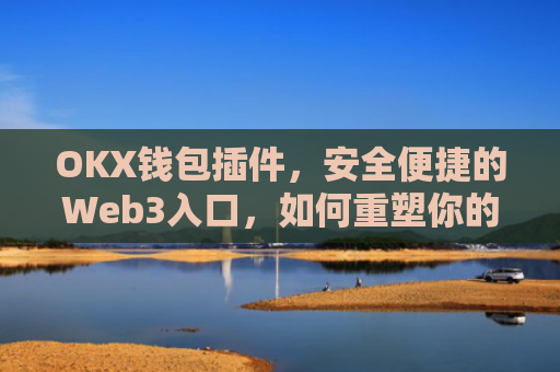 OKX钱包插件，安全便捷的Web3入口，如何重塑你的加密资产管理？okex钱包官方网站