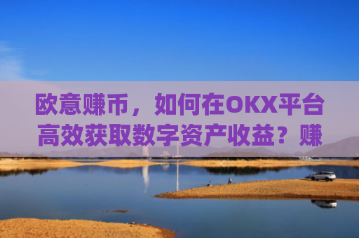 欧意赚币,如何在OKX平台高效获取数字资产收益?赚欧元app