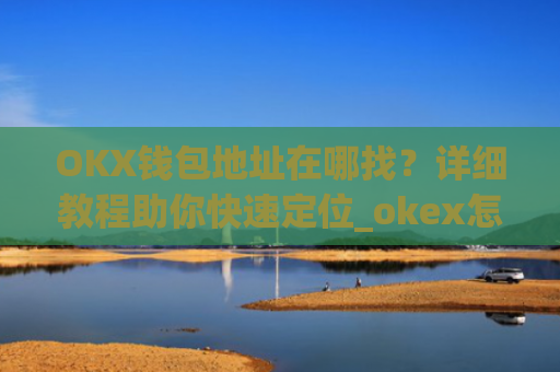 OKX钱包地址在哪找？详细教程助你快速定位_okex怎么看钱包地址