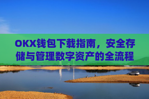 OKX钱包下载指南，安全存储与管理数字资产的全流程解析_ok钱包app下载链接