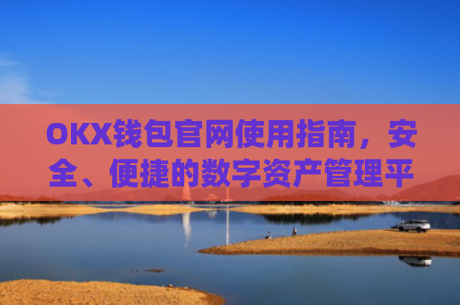 OKX钱包官网使用指南，安全、便捷的数字资产管理平台_okexchina钱包