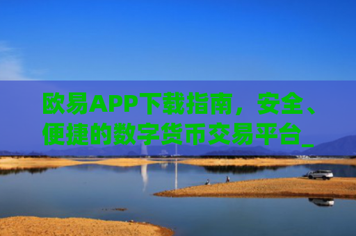 欧易APP下载指南，安全、便捷的数字货币交易平台_欧亿交易所app下载