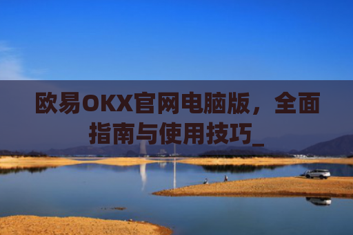 欧易OKX官网电脑版，全面指南与使用技巧_