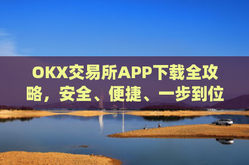 OKX交易所APP下载全攻略，安全、便捷、一步到位_okex怎么安装