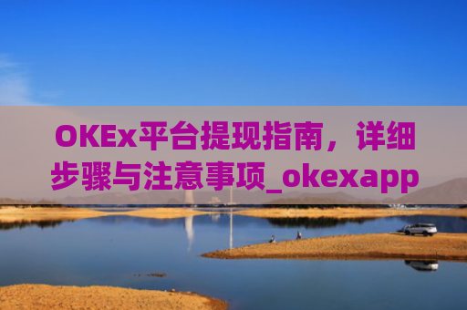 OKEx平台提现指南，详细步骤与注意事项_okexapp如何提现