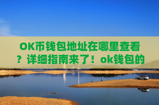 OK币钱包地址在哪里查看?详细指南来了!ok钱包的币怎么交易