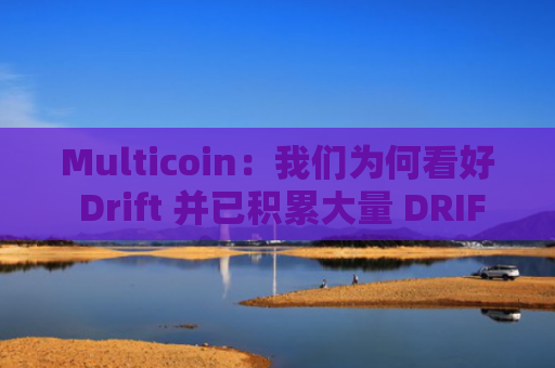 Multicoin：我们为何看好 Drift 并已积累大量 DRIFT 仓位
