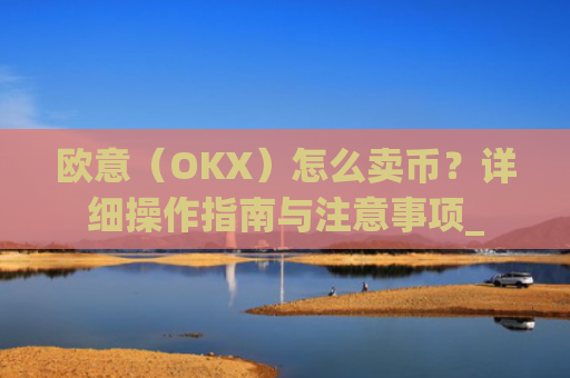 欧意（OKX）怎么卖币？详细操作指南与注意事项_