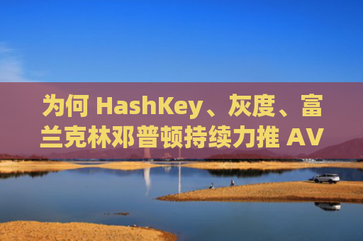 为何 HashKey、灰度、富兰克林邓普顿持续力推 AVAX？解析其背后蕴含的 RWA 逻辑