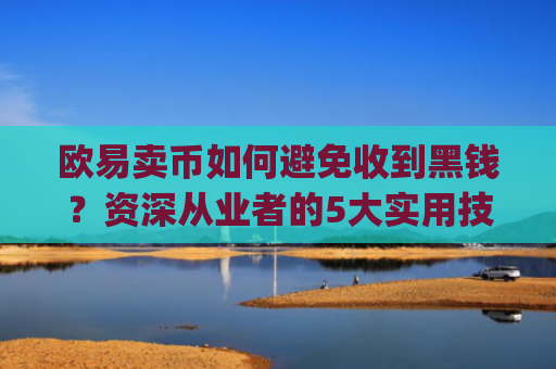 欧易卖币如何避免收到黑钱？资深从业者的5大实用技巧_