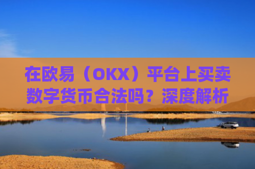 在欧易（OKX）平台上买卖数字货币合法吗？深度解析合规性与风险_