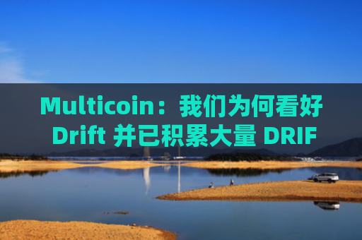 Multicoin:我们为何看好 Drift 并已积累大量 DRIFT 仓位