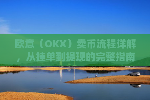 欧意（OKX）卖币流程详解，从挂单到提现的完整指南_