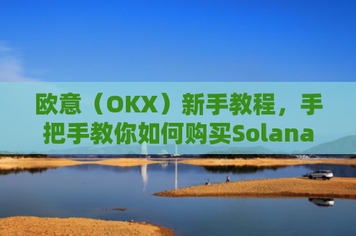 欧意（OKX）新手教程，手把手教你如何购买Solana（SOL）
