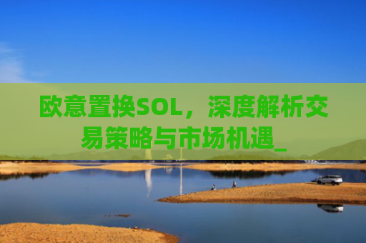 欧意置换SOL，深度解析交易策略与市场机遇_