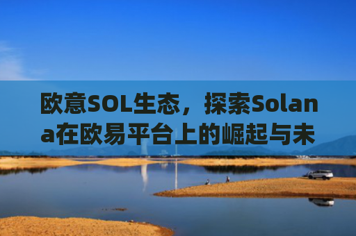 欧意SOL生态，探索Solana在欧易平台上的崛起与未来机遇_