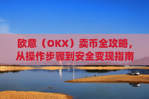 欧意(OKX)卖币全攻略,从操作步骤到安全变现指南_
