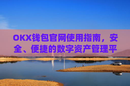 OKX钱包官网使用指南，安全、便捷的数字资产管理平台_okexchina钱包
