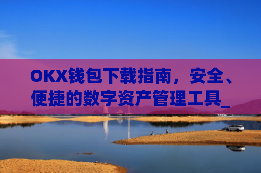 OKX钱包下载指南,安全、便捷的数字资产管理工具_ok钱包app下载链接
