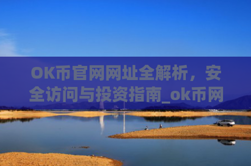 OK币官网网址全解析,安全访问与投资指南_ok币网可靠吗
