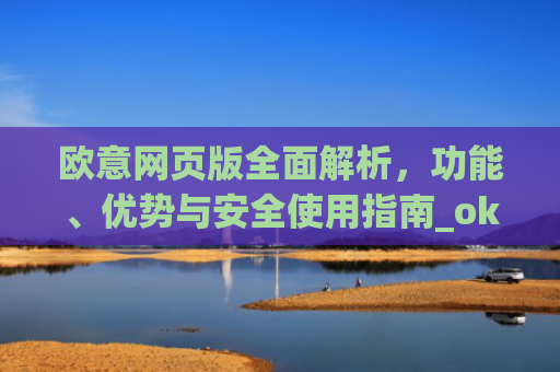 欧意网页版全面解析，功能、优势与安全使用指南_okx殴易官网