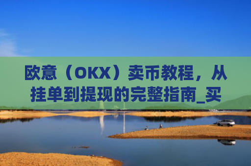 欧意(OKX)卖币教程,从挂单到提现的完整指南_买卖欧元如何赚钱