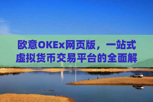 欧意OKEx网页版，一站式虚拟货币交易平台的全面解析_