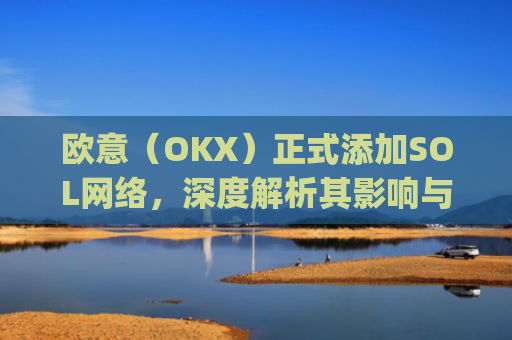 欧意(OKX)正式添加SOL网络,深度解析其影响与机遇_