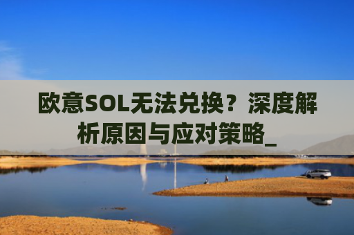 欧意SOL无法兑换?深度解析原因与应对策略_