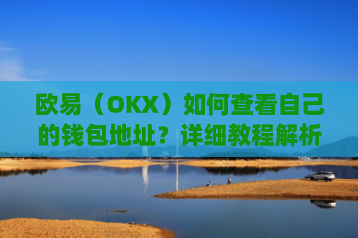 欧易（OKX）如何查看自己的钱包地址？详细教程解析_