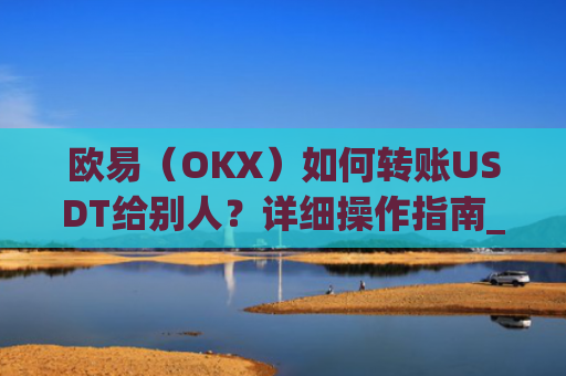 欧易（OKX）如何转账USDT给别人？详细操作指南_