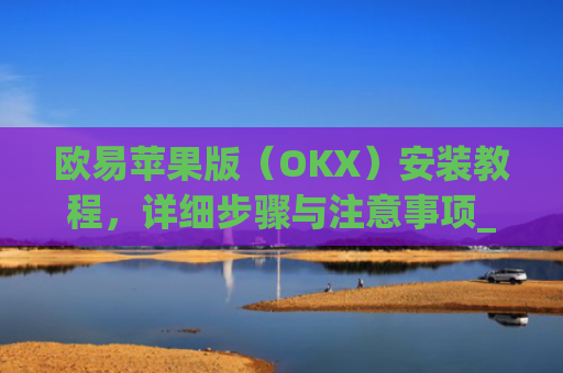 欧易苹果版（OKX）安装教程，详细步骤与注意事项_