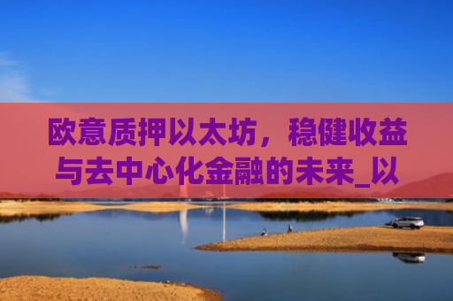 欧意质押以太坊，稳健收益与去中心化金融的未来_以太坊质押是什么意思